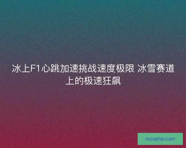 冰上F1心跳加速挑战速度极限 冰雪赛道上的极速狂飙